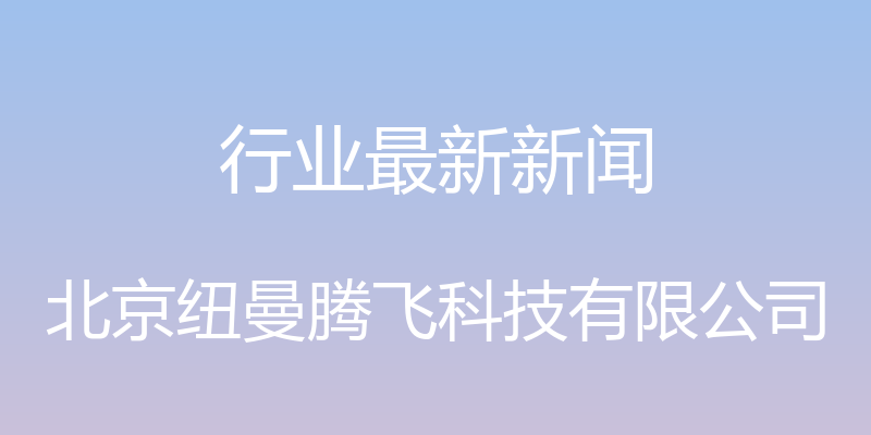 行业最新新闻 - 北京纽曼腾飞科技有限公司